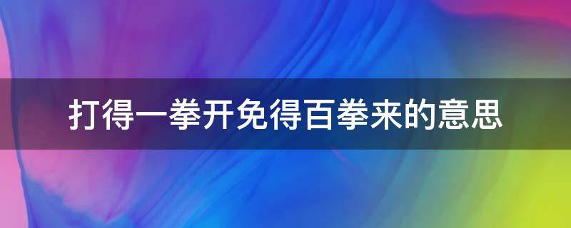 打得一拳开免得百拳来的意思（打得一拳开免得百拳来的意思300字）