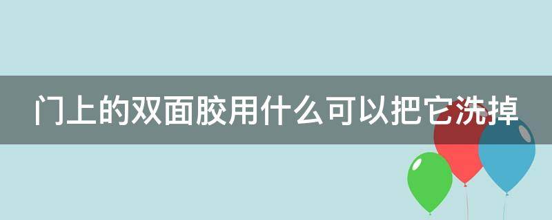 门上的双面胶用什么可以把它洗掉 门上的双面胶用什么去除