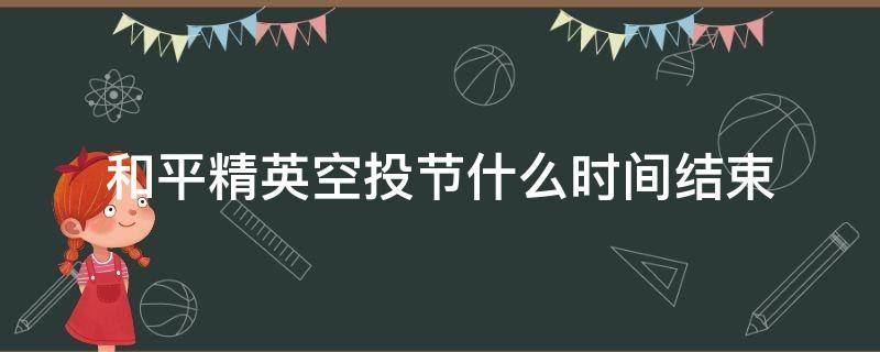 和平精英空投节什么时间结束 和平精英空投节活动时间