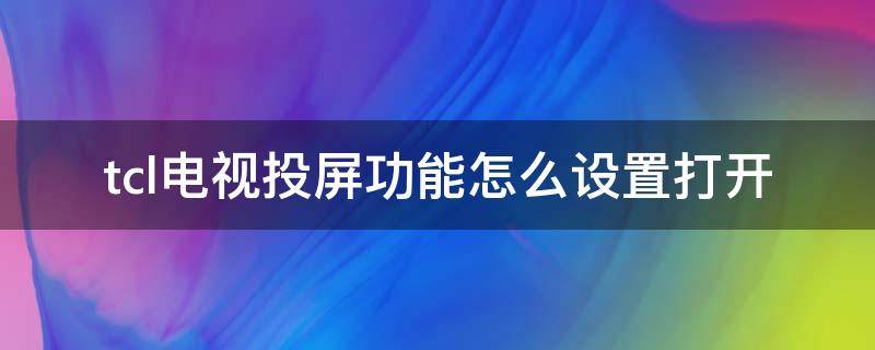 tcl电视投屏功能怎么设置打开（TCL电视上怎么打开投屏设置）