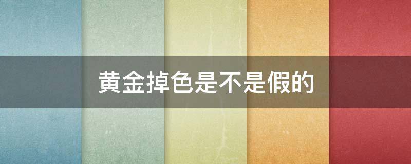 黄金掉色是不是假的（黄金掉色是不是假的戒指上有999）