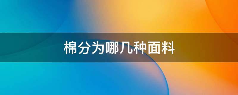 棉分为哪几种面料 床单棉分为哪几种面料