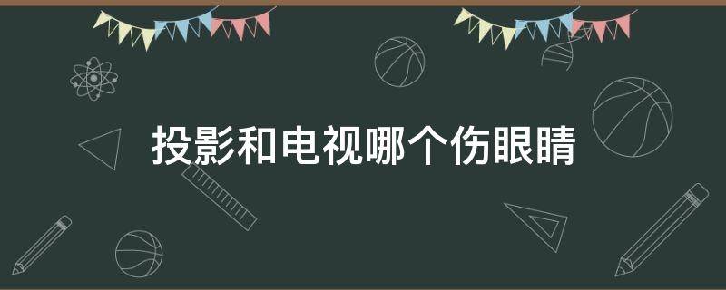 投影和电视哪个伤眼睛（投影和电视哪个伤眼睛 知乎）