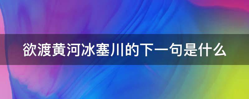 欲渡黄河冰塞川的下一句是什么（欲渡黄河冰塞川是比喻还是象征）