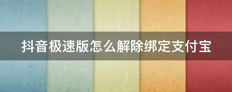 抖音极速版怎么解除绑定支付宝（抖音极速版如何解除绑定支付宝）