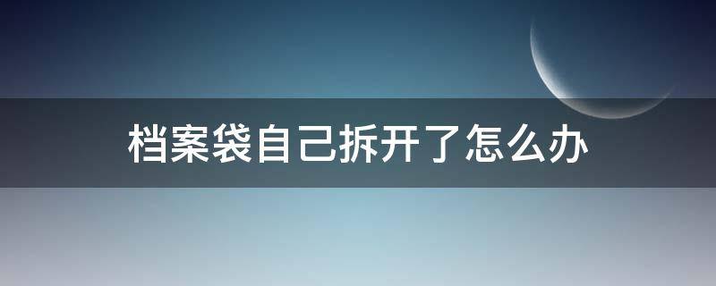 档案袋自己拆开了怎么办（高中学籍档案袋自己拆开了怎么办）