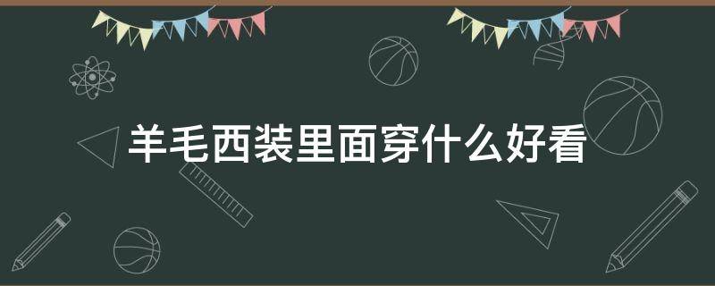 羊毛西装里面穿什么好看（羊毛西装里面穿什么比较休闲）