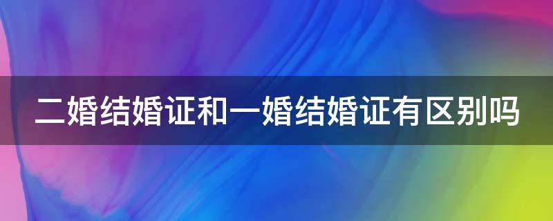 二婚结婚证和一婚结婚证有区别吗（二婚的结婚证和一婚有何区别）