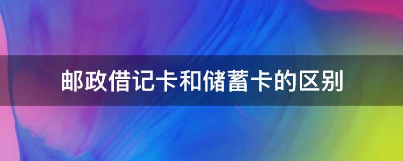 邮政借记卡和储蓄卡的区别（邮储借记卡和储蓄卡）