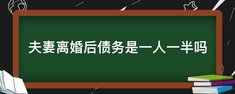 夫妻离婚后债务是一人一半吗 夫妻共同债务离婚后是不是一人一半