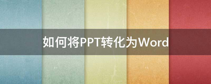 如何将PPT转化为Word（如何将ppt转化为word图片）