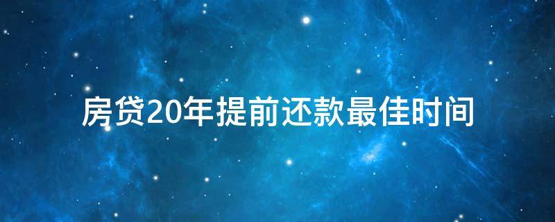 房贷20年提前还款最佳时间 商业房贷20年提前还款最佳时间