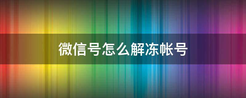 微信号怎么解冻帐号（微信号怎么解冻账号）