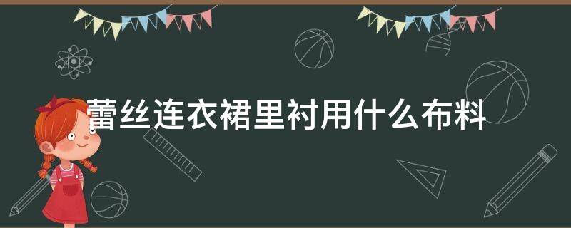 蕾丝连衣裙里衬用什么布料 纱裙内衬用什么布料啊