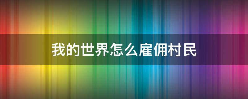 我的世界怎么雇佣村民 我的世界虚拟人生怎么雇佣村民