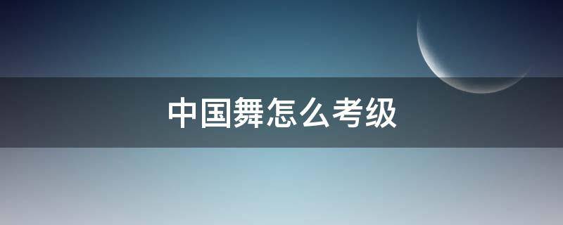 中国舞怎么考级（中国舞怎么考级,是一期考一级吗?）