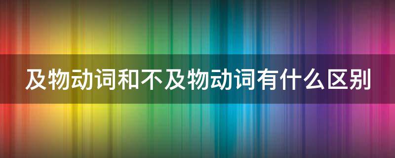 及物动词和不及物动词有什么区别 及物动词和不及物动词有什么区别和联系