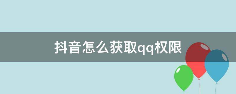 抖音怎么获取qq权限 抖音怎么获取qq权限?