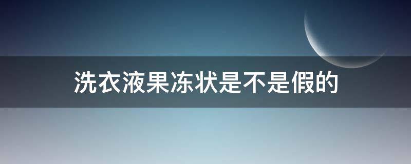 洗衣液果冻状是不是假的（洗衣液为什么是果冻状）