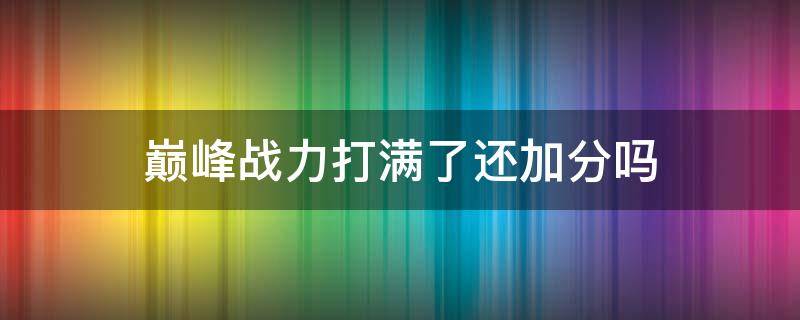 巅峰战力打满了还加分吗 巅峰分满了还可以加吗