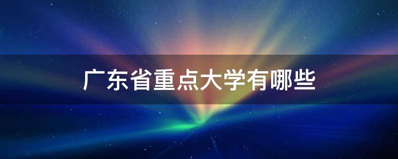 广东省重点大学有哪些 广东省重点大学有哪些?