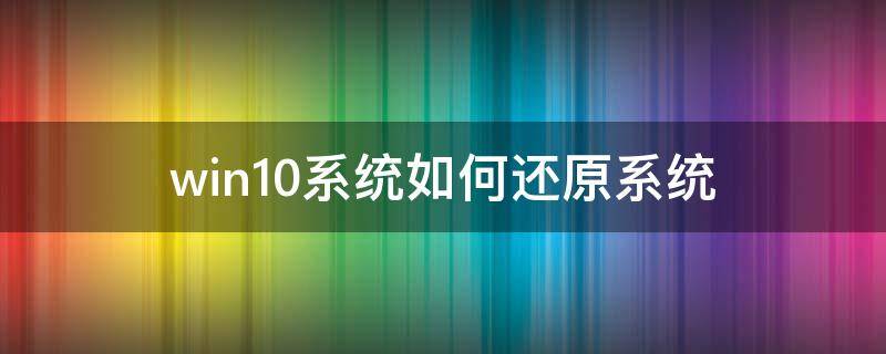 win10系统如何还原系统（win10系统怎样还原系统）