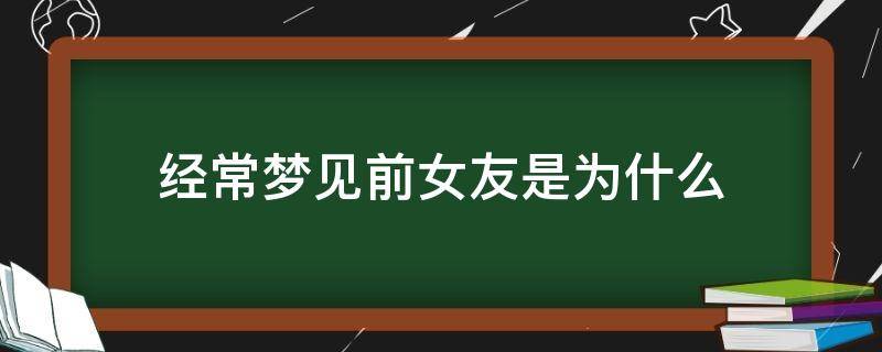 经常梦见前女友是为什么 总会梦见前女友是为什么