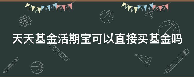 天天基金活期宝可以直接买基金吗 天天基金的活期宝能直接买基金吗