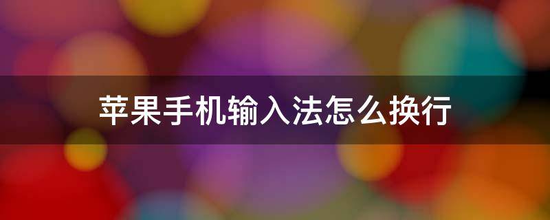 苹果手机输入法怎么换行 苹果手机输入法怎么换行键