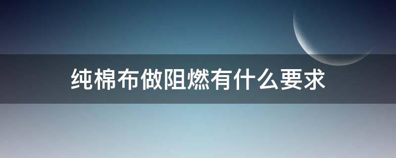 纯棉布做阻燃有什么要求（棉布如何做阻燃处理）