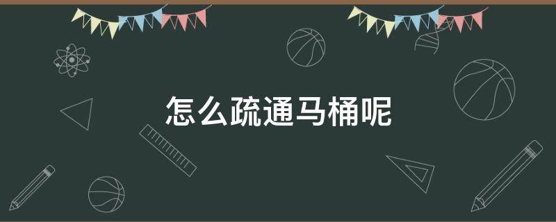 怎么疏通马桶呢 怎么疏通马桶?