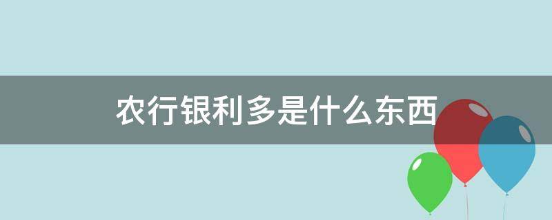 农行银利多是什么东西 农业银行里的银利多是什么