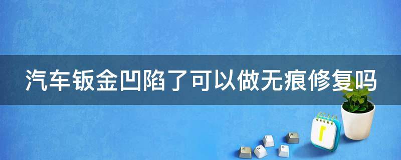 汽车钣金凹陷了可以做无痕修复吗 车子钣金凹陷