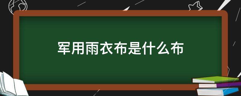 军用雨衣布是什么布 军用雨衣是什么材料的