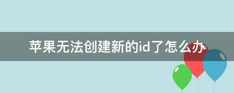 苹果无法创建新的id了怎么办（iphone目前无法创建新的ID）