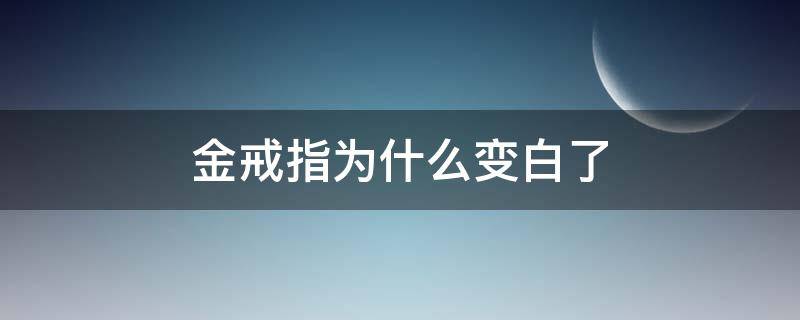 金戒指为什么变白了（金戒指会发白吗）