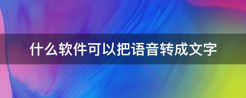 什么软件可以把语音转成文字 有没有什么软件可以把语音转成文字