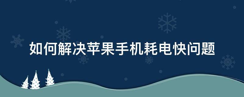 如何解决苹果手机耗电快问题（苹果手机耗电快解决办法）