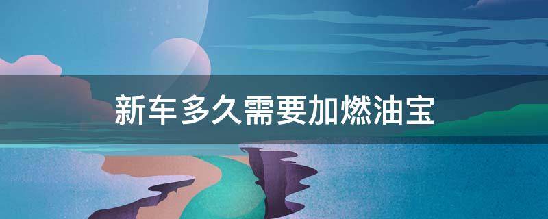 新车多久需要加燃油宝 新车多久可以使用燃油宝