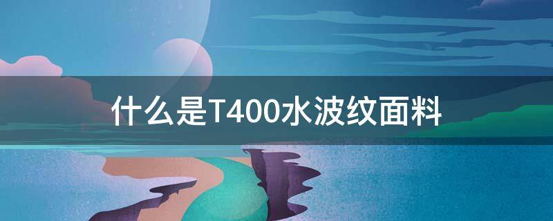 什么是T400水波纹面料（斜纹t400面料是什么材质）