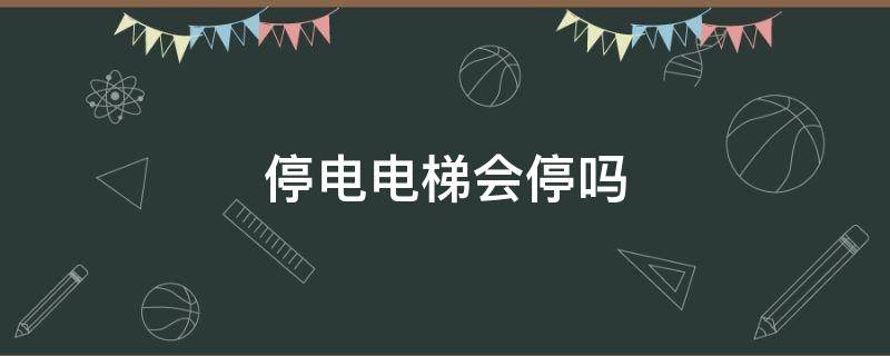 停电电梯会停吗 整栋楼停电电梯会停吗