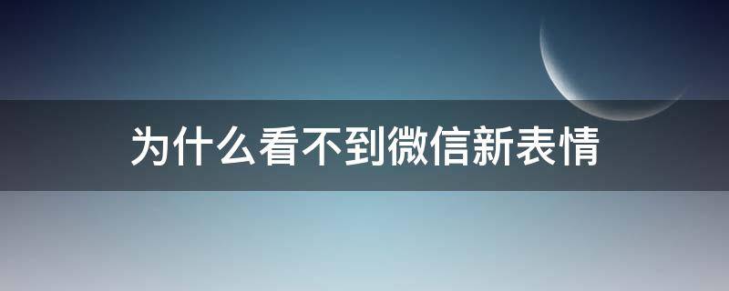 为什么看不到微信新表情（为啥看不到微信新表情）