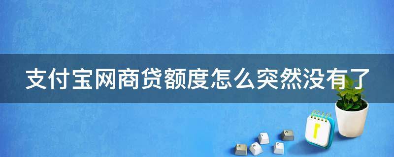 支付宝网商贷额度怎么突然没有了 支付宝网商贷额度怎么突然没有了怎么恢复