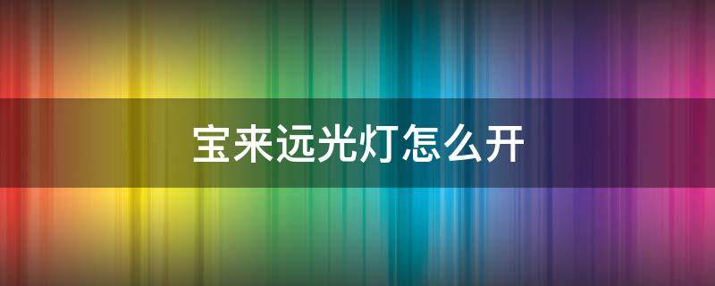 宝来远光灯怎么开 21宝来远光灯怎么开