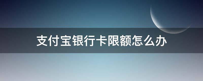 支付宝银行卡限额怎么办（支付宝限额怎么办）