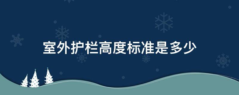 室外护栏高度标准是多少（室外护栏高度规范要求）