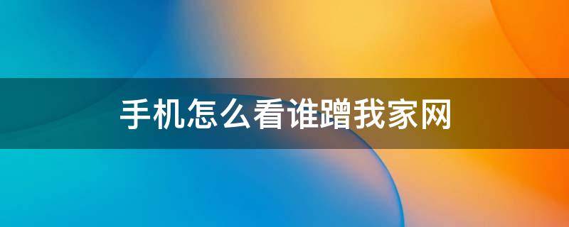 手机怎么看谁蹭我家网 苹果手机怎么看谁蹭我家网