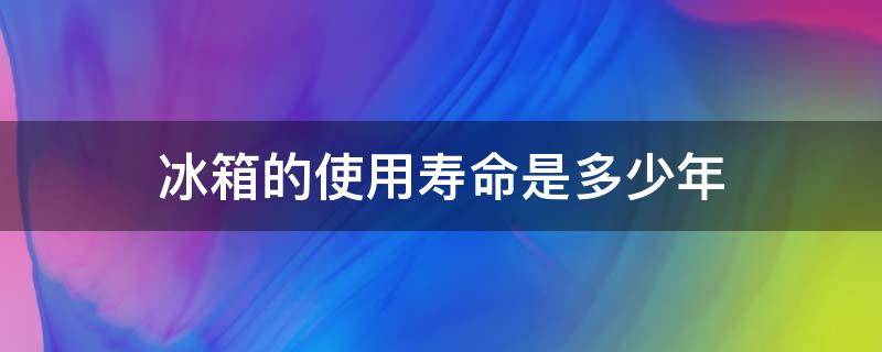 冰箱的使用寿命是多少年 海信冰箱的使用寿命是多少年