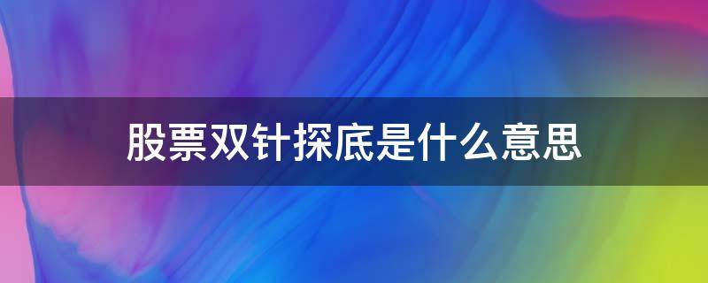 股票双针探底是什么意思 股票双针探底是什么意思图解