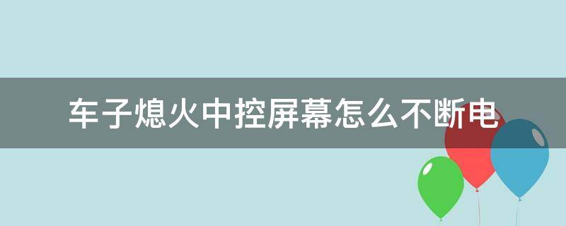 车子熄火中控屏幕怎么不断电 汽车中控屏幕如何断电